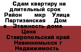 Сдам квартиру на длительный срок.  › Район ­ 15 мкр › Улица ­ Партизанская  › Дом ­ 9а › Этажность дома ­ 5 › Цена ­ 6 000 - Ставропольский край, Невинномысск г. Недвижимость » Квартиры аренда   . Ставропольский край,Невинномысск г.